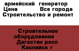 армейский  генератор › Цена ­ 6 000 - Все города Строительство и ремонт » Строительное оборудование   . Дагестан респ.,Каспийск г.